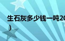 生石灰多少钱一吨2024（生石灰多少钱一吨）