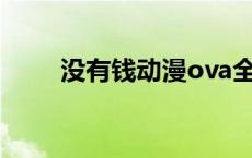 没有钱动漫ova全集（没有钱动漫）