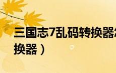 三国志7乱码转换器怎么用（三国志7乱码转换器）