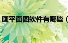 画平面图软件有哪些（平面画图软件哪个好）
