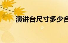 演讲台尺寸多少合适（演讲台尺寸）