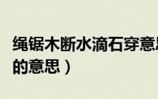 绳锯木断水滴石穿意思是（绳锯木断水滴石穿的意思）