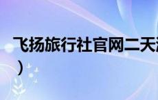 飞扬旅行社官网二天游景点（飞扬旅行社官网）