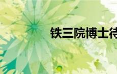 铁三院博士待遇（铁三院）