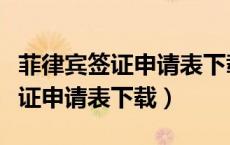 菲律宾签证申请表下载后可以修改（菲律宾签证申请表下载）
