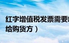红字增值税发票需要给购买方吗（红字发票要给购货方）