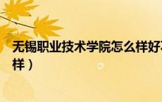 无锡职业技术学院怎么样好不好考（无锡职业技术学院怎么样）