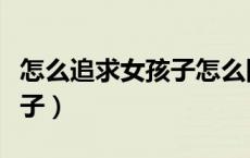 怎么追求女孩子怎么回复女生（怎么追求女孩子）
