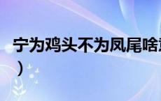 宁为鸡头不为凤尾啥意思（宁为鸡头不为凤尾）