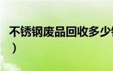 不锈钢废品回收多少钱一斤（不锈钢废品回收）