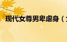现代女尊男卑虐身（女尊男卑虐身小说肉）