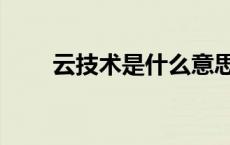 云技术是什么意思（云技术是什么）
