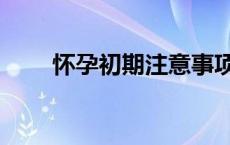 怀孕初期注意事项（怀孕注意事项）