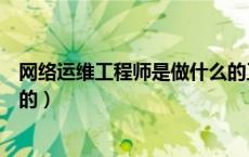 网络运维工程师是做什么的工作（网络运维工程师是做什么的）