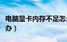 电脑显卡内存不足怎么办（显卡内存不足怎么办）