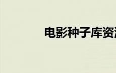 电影种子库资源（电影种子）