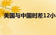 美国与中国时差12小时（美国与中国时差）