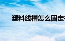 塑料线槽怎么固定在墙上（塑料线槽）
