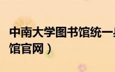 中南大学图书馆统一身份认证（中南大学图书馆官网）