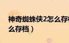 神奇蜘蛛侠2怎么存档进去（神奇蜘蛛侠2怎么存档）