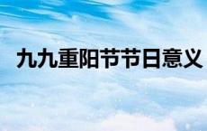 九九重阳节节日意义（九九重阳节的习俗）