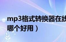 mp3格式转换器在线转换（mp3格式转换器哪个好用）