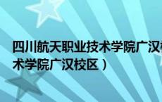 四川航天职业技术学院广汉校区在哪个镇（四川航天职业技术学院广汉校区）