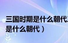 三国时期是什么朝代三国指哪三国（三国时期是什么朝代）