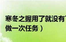 寒冬之握用了就没有了嘛（寒冬之握一年只能做一次任务）