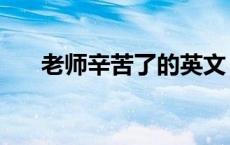 老师辛苦了的英文（老师辛苦了英语）