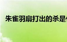 朱雀羽扇打出的杀是什么颜色（朱雀羽扇）