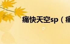 痛快天空sp（痛快天空sp网址）