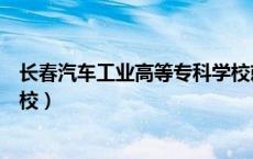 长春汽车工业高等专科学校就业（长春汽车工业高等专科学校）