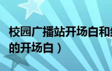 校园广播站开场白和结束语大全（校园广播站的开场白）