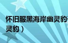 怀旧服黑海岸幽灵豹子如何（怀旧服黑海岸幽灵豹）