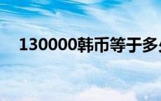 130000韩币等于多少人民币（130000）