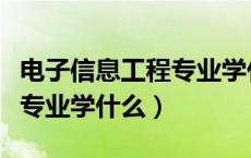 电子信息工程专业学什么女生（电子信息工程专业学什么）