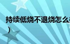持续低烧不退烧怎么办（持续低烧不退的原因）
