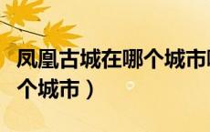 凤凰古城在哪个城市哪个省份（凤凰古城在哪个城市）