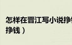 怎样在晋江写小说挣钱呢（怎样在晋江写小说挣钱）