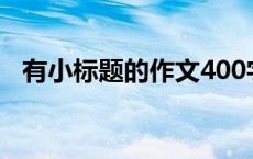 有小标题的作文400字（有小标题的作文）