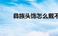 彝族头饰怎么戴不会掉（彝族头饰）