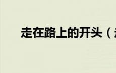 走在路上的开头（走在路上作文开头）