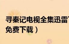 寻秦记电视全集迅雷下载（寻秦记电视剧全集免费下载）