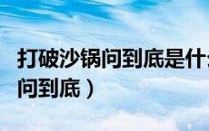 打破沙锅问到底是什么意思的故事（打破沙锅问到底）