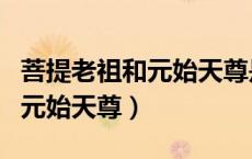 菩提老祖和元始天尊是一个人吗（菩提老祖和元始天尊）