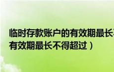 临时存款账户的有效期最长不得超过三年（临时存款账户的有效期最长不得超过）