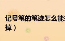 记号笔的笔迹怎么能去掉（油性笔用什么能擦掉）