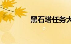 黑石塔任务大全（黑石塔）