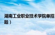 湖南工业职业技术学院单招（湖南工业职业技术学院单招试题）